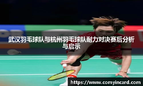 武汉羽毛球队与杭州羽毛球队耐力对决赛后分析与启示